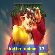 better anime 1.7 apk download